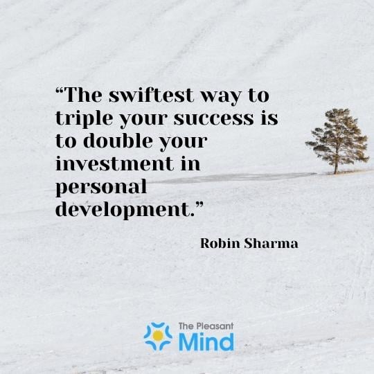 "The swiftest way to triple your success is to double your investment in personal development." - Robin Sharma