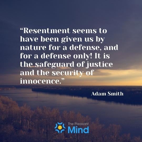 “Resentment seems to have been given us by nature for a defense, and for a defense only! It is the safeguard of justice and the security of innocence.” -  Adam Smith
